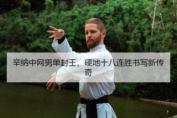 辛纳中网男单封王，硬地十八连胜书写新传奇
